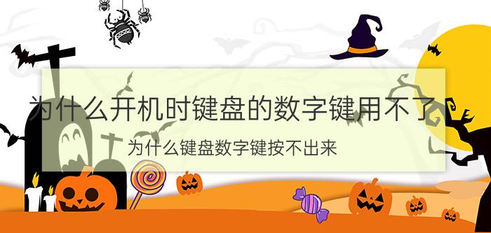 为什么开机时键盘的数字键用不了 为什么键盘数字键按不出来？